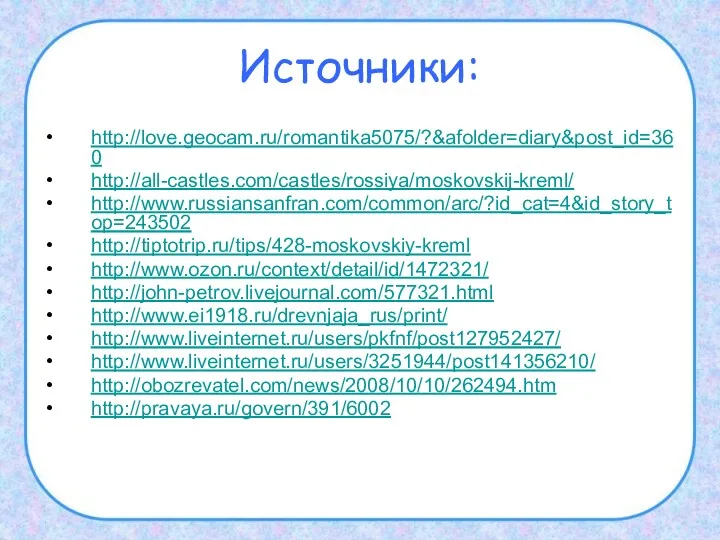 Источники: http://love.geocam.ru/romantika5075/?&afolder=diary&post_id=360 http://all-castles.com/castles/rossiya/moskovskij-kreml/ http://www.russiansanfran.com/common/arc/?id_cat=4&id_story_top=243502 http://tiptotrip.ru/tips/428-moskovskiy-kreml http://www.ozon.ru/context/detail/id/1472321/ http://john-petrov.livejournal.com/577321.html http://www.ei1918.ru/drevnjaja_rus/print/ http://www.liveinternet.ru/users/pkfnf/post127952427/ http://www.liveinternet.ru/users/3251944/post141356210/ http://obozrevatel.com/news/2008/10/10/262494.htm http://pravaya.ru/govern/391/6002