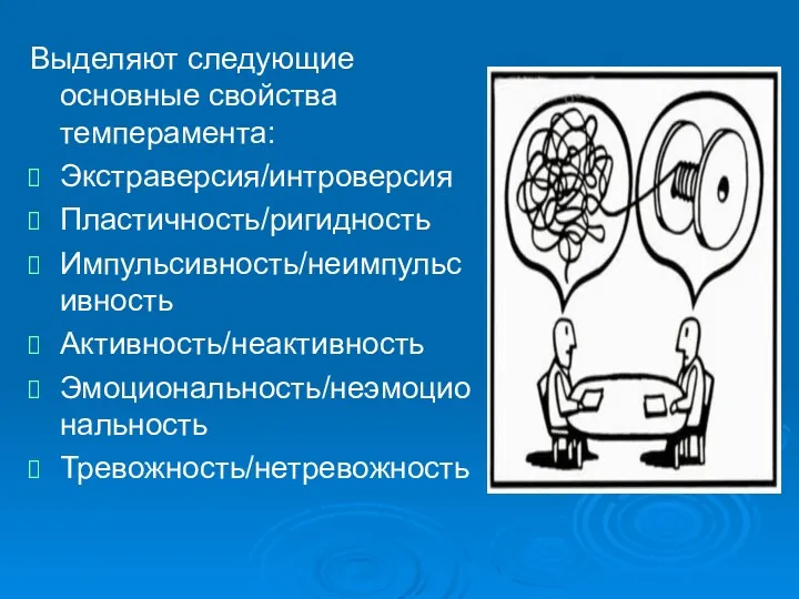 Выделяют следующие основные свойства темперамента: Экстраверсия/интроверсия Пластичность/ригидность Импульсивность/неимпульсивность Активность/неактивность Эмоциональность/неэмоциональность Тревожность/нетревожность