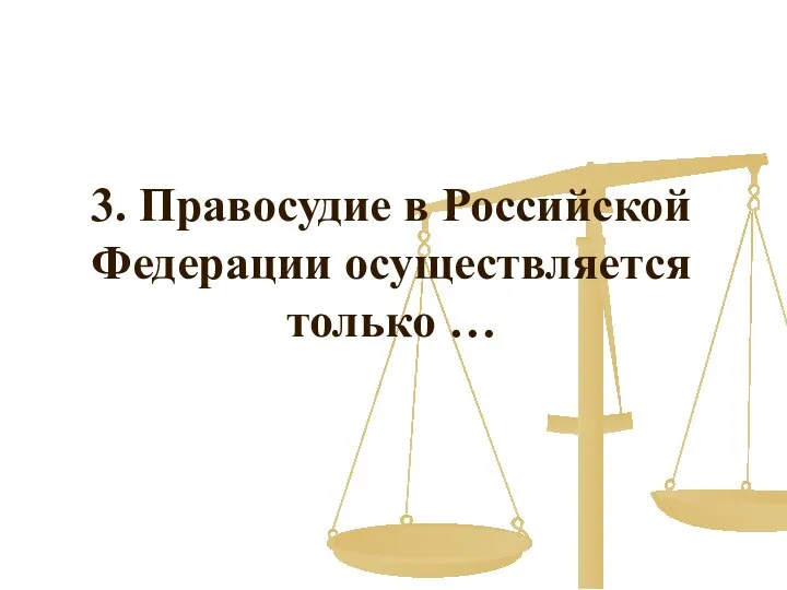 3. Правосудие в Российской Федерации осуществляется только …