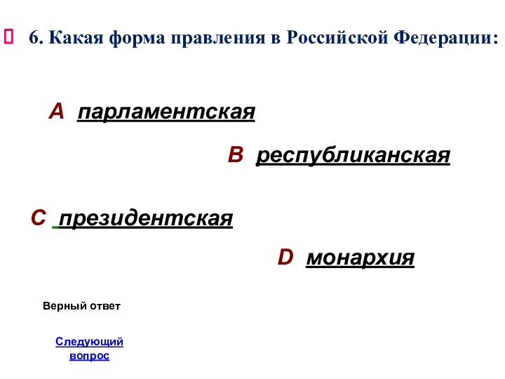 6. Какая форма правления в Российской Федерации: А парламентская В