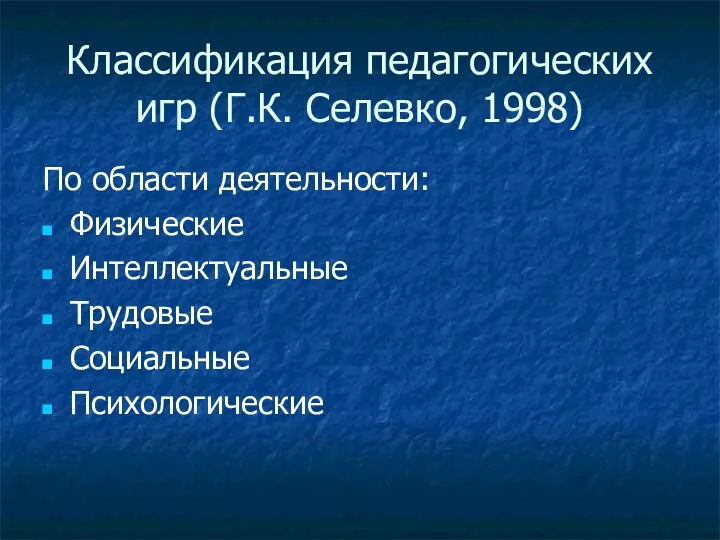 Классификация педагогических игр (Г.К. Селевко, 1998) По области деятельности: Физические Интеллектуальные Трудовые Социальные Психологические