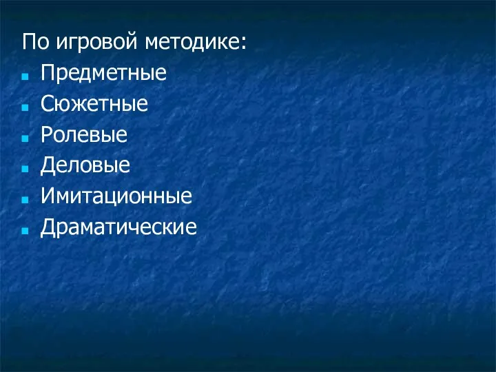 По игровой методике: Предметные Сюжетные Ролевые Деловые Имитационные Драматические