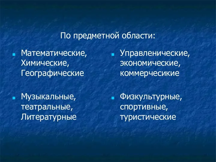 По предметной области: Математические, Химические, Географические Музыкальные, театральные, Литературные Управленические, экономические, коммерчесикие Физкультурные, спортивные, туристические