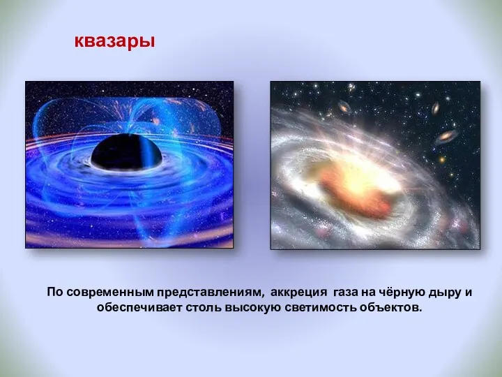 По современным представлениям, аккреция газа на чёрную дыру и обеспечивает столь высокую светимость объектов. квазары