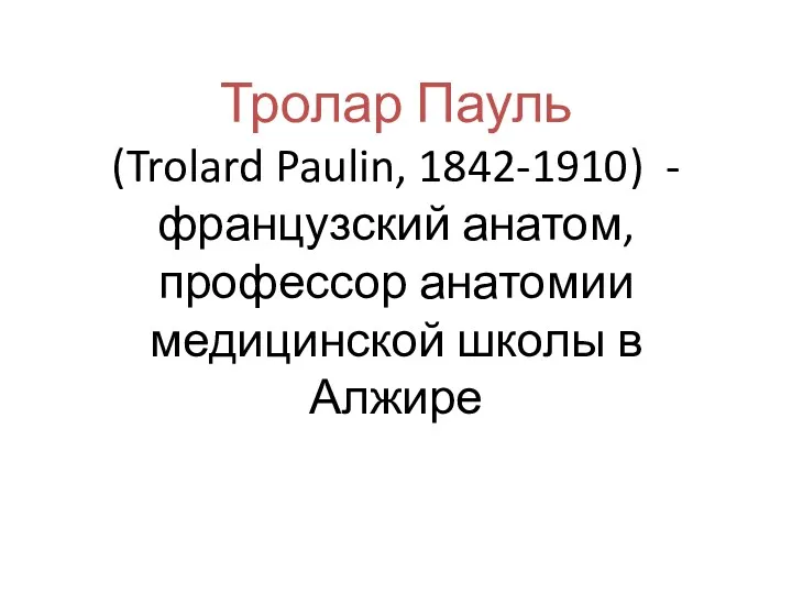 Тролар Пауль (Trolard Paulin, 1842-1910) - французский анатом, профессор анатомии медицинской школы в Алжире