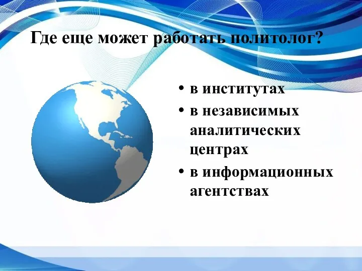 Где еще может работать политолог? в институтах в независимых аналитических центрах в информационных агентствах