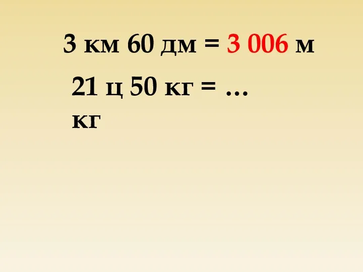 3 км 60 дм = 3 006 м 21 ц 50 кг = … кг
