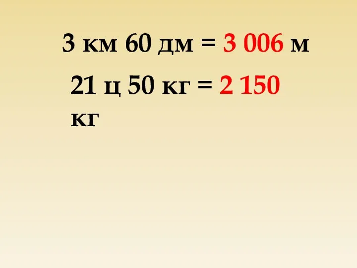 3 км 60 дм = 3 006 м 21 ц 50 кг = 2 150 кг