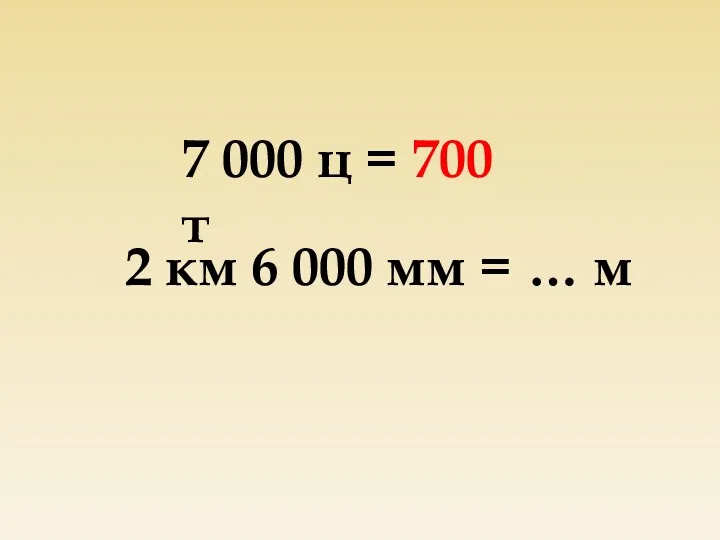 7 000 ц = 700 т 2 км 6 000 мм = … м