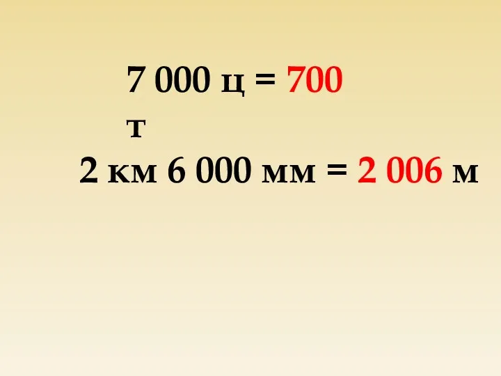 7 000 ц = 700 т 2 км 6 000 мм = 2 006 м