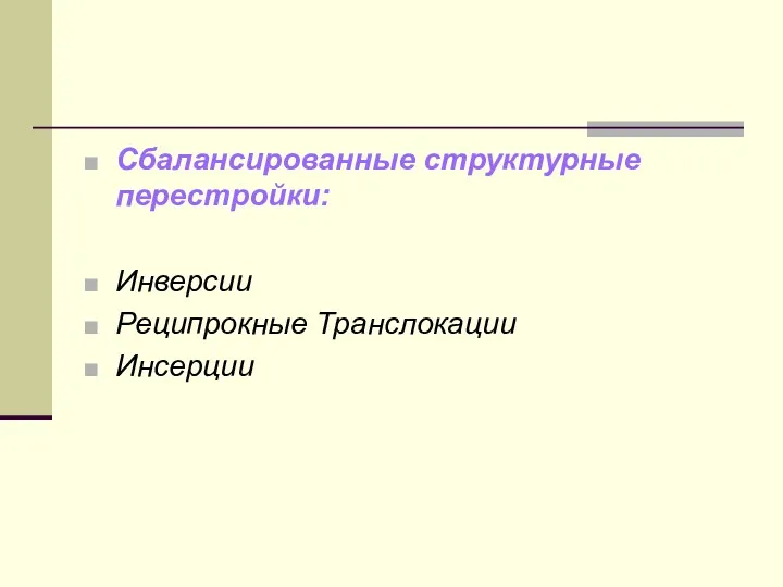 Сбалансированные структурные перестройки: Инверсии Реципрокные Транслокации Инсерции