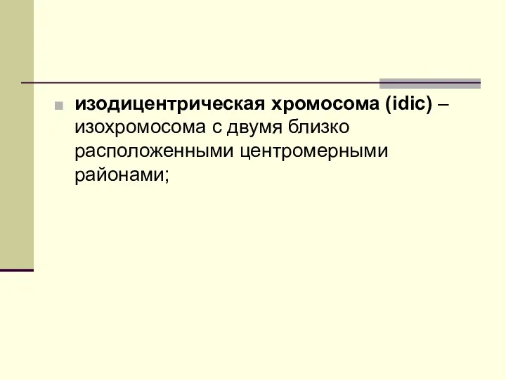 изодицентрическая хромосома (idic) – изохромосома с двумя близко расположенными центромерными районами;