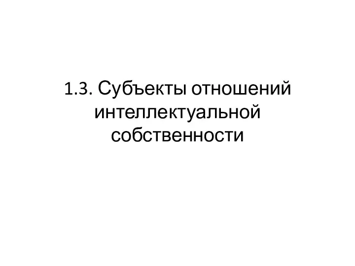 1.3. Субъекты отношений интеллектуальной собственности