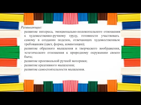 Развивающие: развитие интереса, эмоционально-положительного отношения к художественно-ручному труду, готовности участвовать