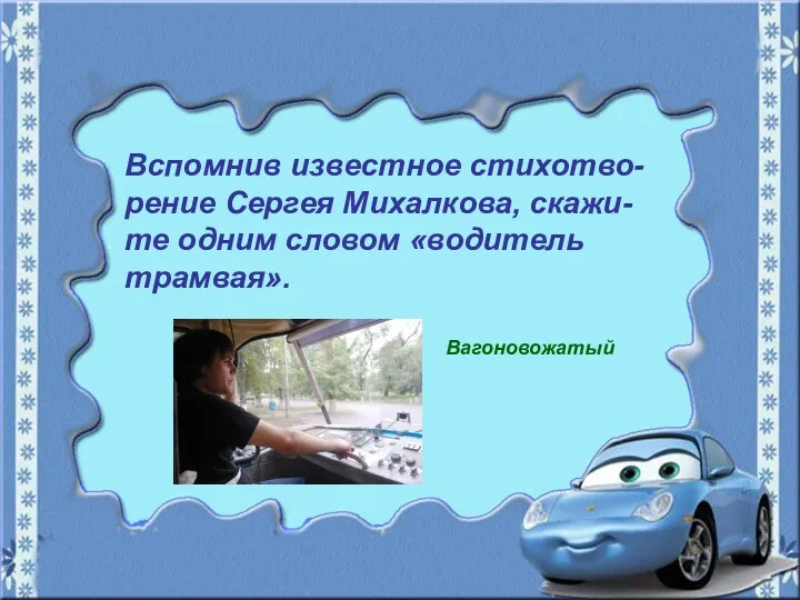 Вспомнив известное стихотво- рение Сергея Михалкова, скажи- те одним словом «водитель трамвая». Вагоновожатый