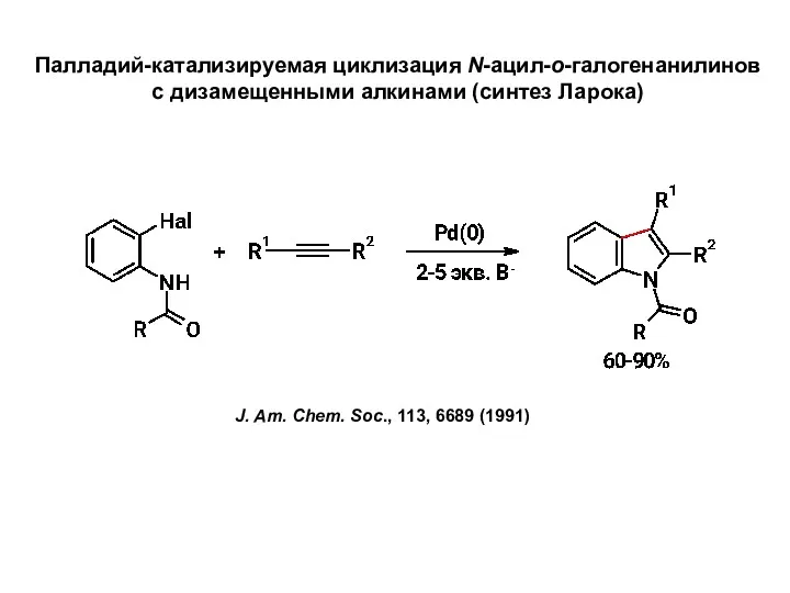 Палладий-катализируемая циклизация N-ацил-о-галогенанилинов с дизамещенными алкинами (синтез Ларока) J. Am. Chem. Soc., 113, 6689 (1991)