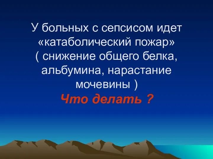 У больных с сепсисом идет «катаболический пожар» ( снижение общего