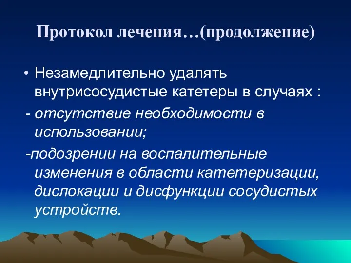 Протокол лечения…(продолжение) Незамедлительно удалять внутрисосудистые катетеры в случаях : -