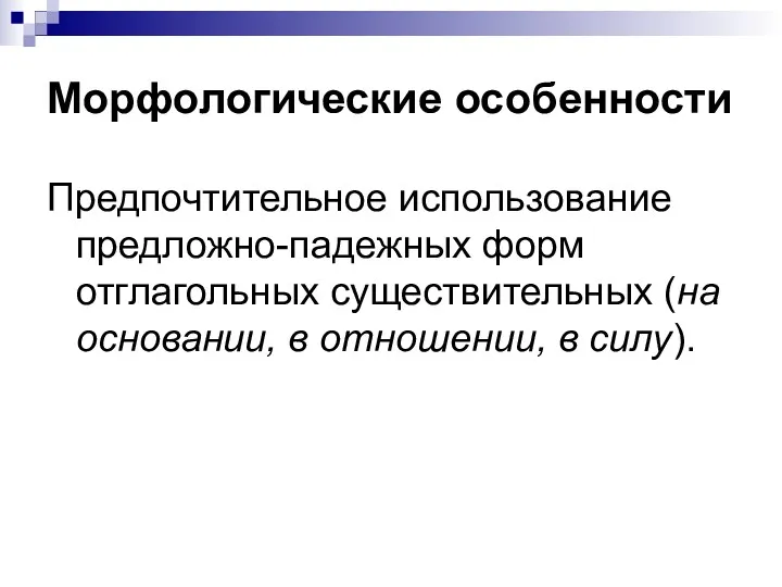 Морфологические особенности Предпочтительное использование предложно-падежных форм отглагольных существительных (на основании, в отношении, в силу).