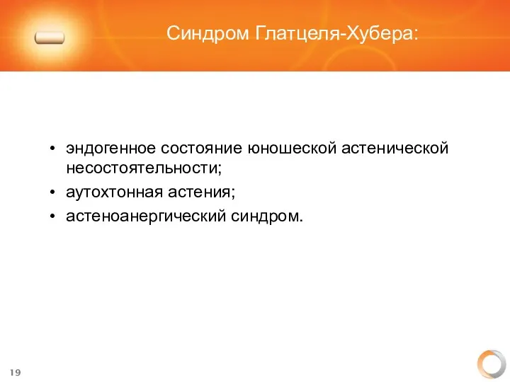 Синдром Глатцеля-Хубера: эндогенное состояние юношеской астенической несостоятельности; аутохтонная астения; астеноанергический синдром.