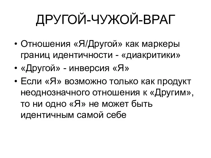 ДРУГОЙ-ЧУЖОЙ-ВРАГ Отношения «Я/Другой» как маркеры границ идентичности - «диакритики» «Другой»