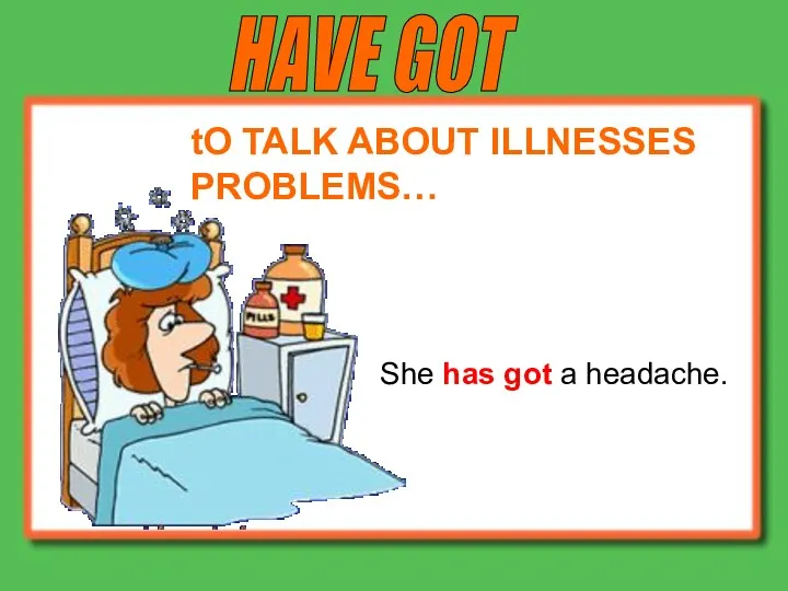 HAVE GOT She has got a headache. tO TALK ABOUT ILLNESSES PROBLEMS…