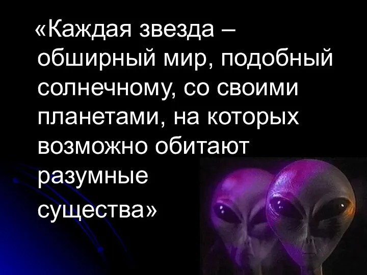 «Каждая звезда – обширный мир, подобный солнечному, со своими планетами, на которых возможно обитают разумные существа»