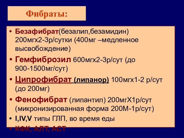 Фибраты: Безафибрат(безалип,безамидин) 200мгх2-3р/сутки (400мг –медленное высвобождение) Гемфиброзил 600мгх2-3р/сут (до 900-1500мг/сут) Ципрофибрат (липанор) 100мгх1-2