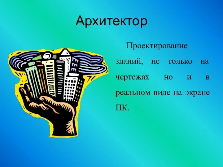 Архитектор Проектирование зданий, не только на чертежах но и в реальном виде на экране ПК.