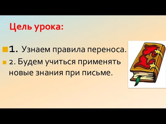 Цель урока: 1. Узнаем правила переноса. 2. Будем учиться применять новые знания при письме.