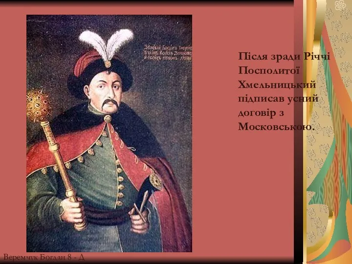 Після зради Річчі Посполитої Хмельницький підписав усний договір з Московською. Веремчук Богдан 8 - Д