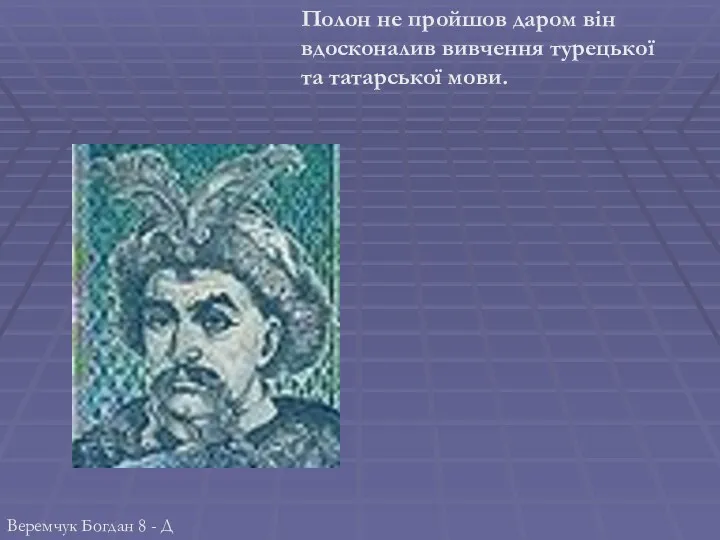 Полон не пройшов даром він вдосконалив вивчення турецької та татарської мови. Веремчук Богдан 8 - Д