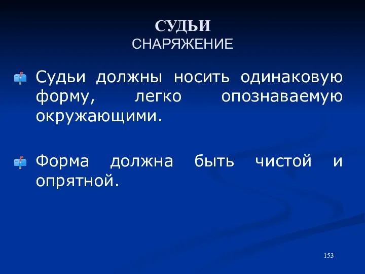 СУДЬИ СНАРЯЖЕНИЕ Судьи должны носить одинаковую форму, легко опознаваемую окружающими. Форма должна быть чистой и опрятной.