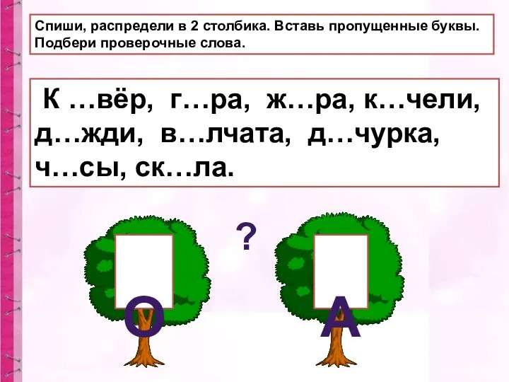 Спиши, распредели в 2 столбика. Вставь пропущенные буквы. Подбери проверочные