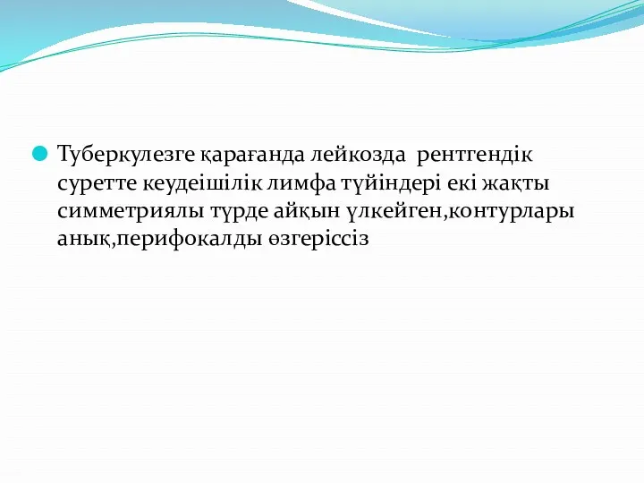 Туберкулезге қарағанда лейкозда рентгендік суретте кеудеішілік лимфа түйіндері екі жақты симметриялы түрде айқын үлкейген,контурлары анық,перифокалды өзгеріссіз