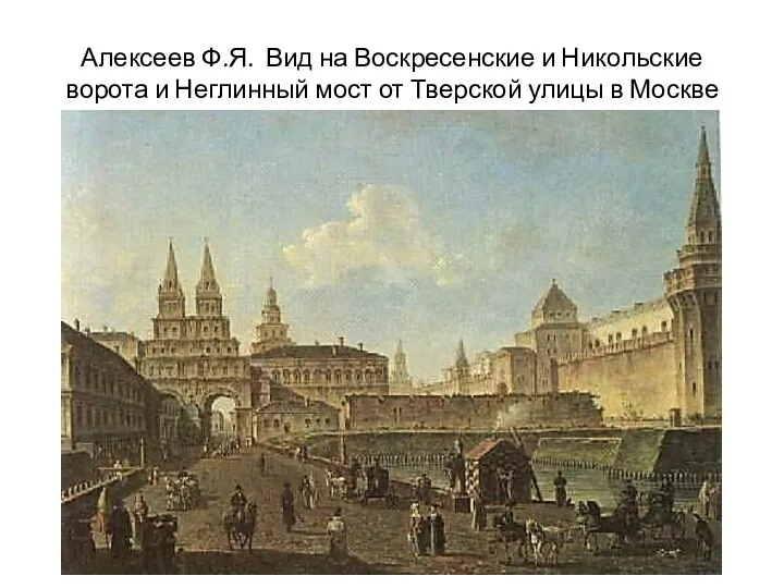 Алексеев Ф.Я. Вид на Воскресенские и Никольские ворота и Неглинный мост от Тверской улицы в Москве