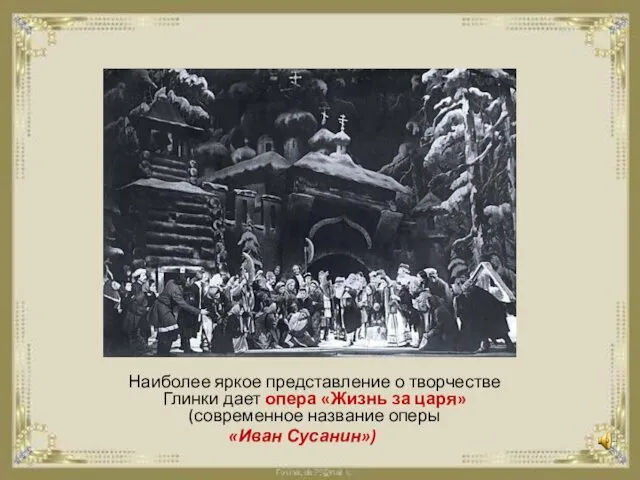 Наиболее яркое представление о творчестве Глинки дает опера «Жизнь за царя» (современное название оперы «Иван Сусанин»)