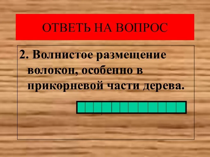 ОТВЕТЬ НА ВОПРОС 2. Волнистое размещение волокон, особенно в прикорневой части дерева.