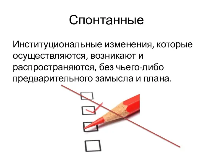 Спонтанные Институциональные изменения, которые осуществляются, возникают и распространяются, без чьего-либо предварительного замысла и плана.