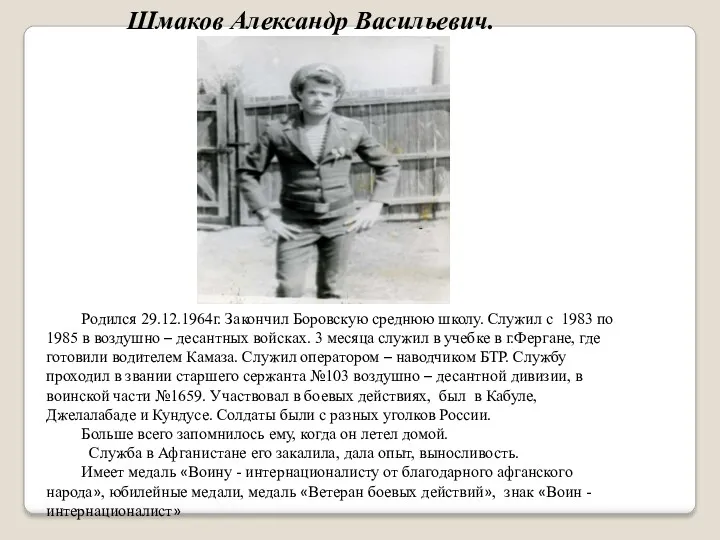 Шмаков Александр Васильевич. Родился 29.12.1964г. Закончил Боровскую среднюю школу. Служил