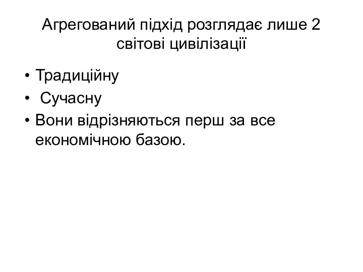 Агрегований підхід розглядає лише 2 світові цивілізації Традиційну Сучасну Вони відрізняються перш за все економічною базою.