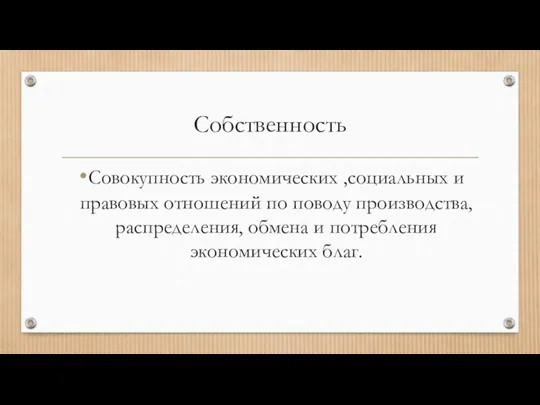 Собственность Совокупность экономических ,социальных и правовых отношений по поводу производства, распределения, обмена и потребления экономических благ.