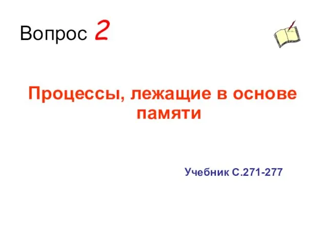 Вопрос 2 Процессы, лежащие в основе памяти Учебник С.271-277