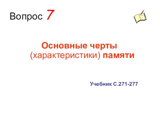 Вопрос 7 Основные черты (характеристики) памяти Учебник С.271-277