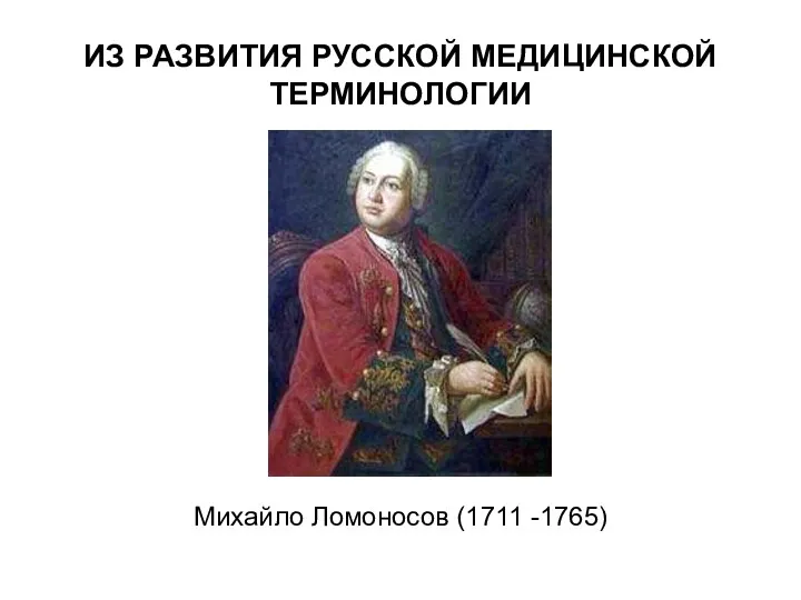 ИЗ РАЗВИТИЯ РУССКОЙ МЕДИЦИНСКОЙ ТЕРМИНОЛОГИИ Михайло Ломоносов (1711 -1765)