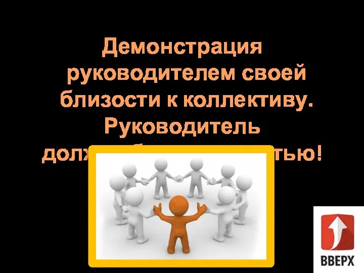 Демонстрация руководителем своей близости к коллективу. Руководитель должен быть личностью!