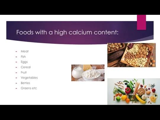 Foods with a high calcium content: Meat Fish Eggs Cereal Fruit Vegetables Berries Greens etc