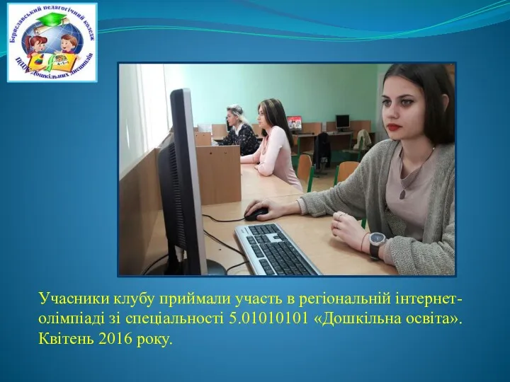 Учасники клубу приймали участь в регіональній інтернет-олімпіаді зі спеціальності 5.01010101 «Дошкільна освіта». Квітень 2016 року.