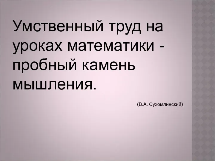 Умственный труд на уроках математики - пробный камень мышления. (В.А. Сухомлинский)