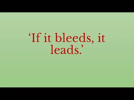 ‘If it bleeds, it leads.’